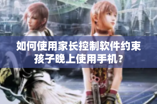 如何使用家长控制软件约束孩子晚上使用手机？