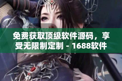 免费获取顶级软件源码，享受无限制定制 - 1688软件源码分享