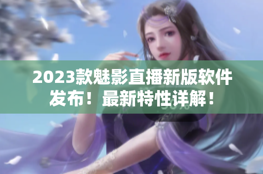 2023款魅影直播新版软件发布！最新特性详解！