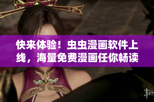 快来体验！虫虫漫画软件上线，海量免费漫画任你畅读！