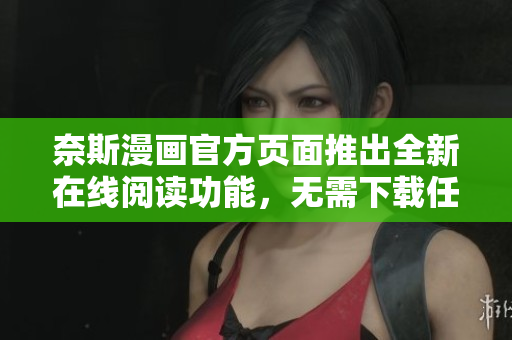 奈斯漫画官方页面推出全新在线阅读功能，无需下载任何软件