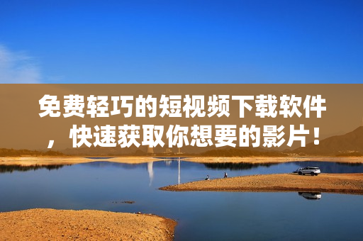 免费轻巧的短视频下载软件，快速获取你想要的影片！