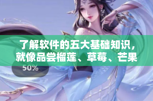 了解软件的五大基础知识，就像品尝榴莲、草莓、芒果、菠萝和香蕉一样有趣！