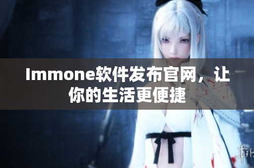 Immone软件发布官网，让你的生活更便捷