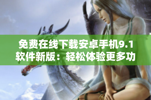 免费在线下载安卓手机9.1软件新版：轻松体验更多功能