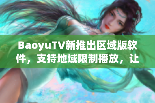 BaoyuTV新推出区域版软件，支持地域限制播放，让你更畅享视角