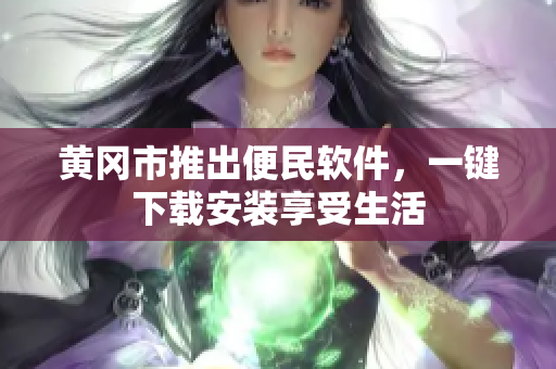 黄冈市推出便民软件，一键下载安装享受生活