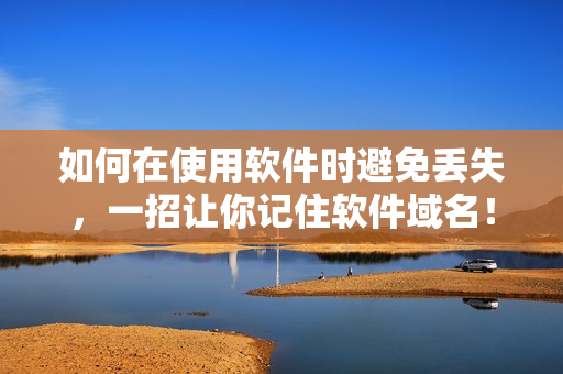 如何在使用软件时避免丢失，一招让你记住软件域名！