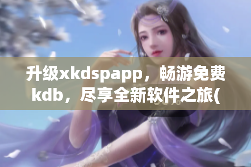 升级xkdspapp，畅游免费kdb，尽享全新软件之旅(1)