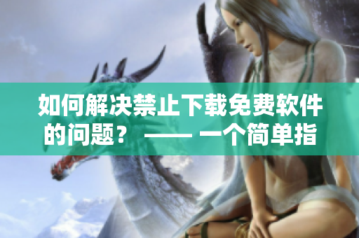 如何解决禁止下载免费软件的问题？ —— 一个简单指南