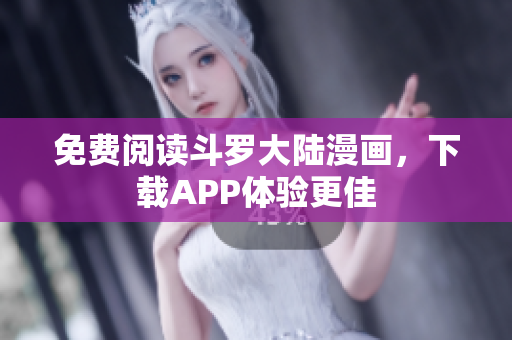 免费阅读斗罗大陆漫画，下载APP体验更佳