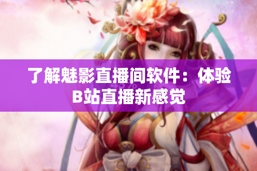 了解魅影直播间软件：体验B站直播新感觉