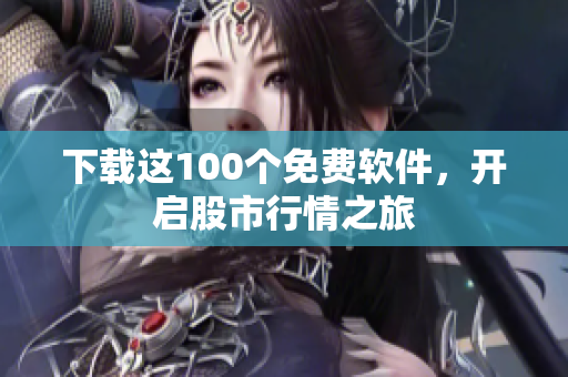 下载这100个免费软件，开启股市行情之旅