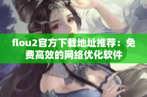 flou2官方下载地址推荐：免费高效的网络优化软件