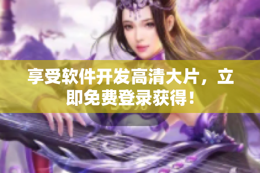 享受软件开发高清大片，立即免费登录获得！