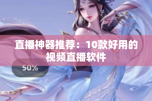 直播神器推荐：10款好用的视频直播软件