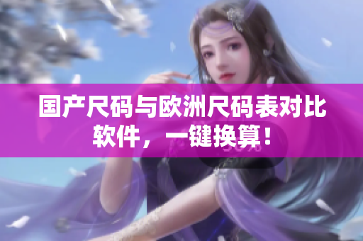 国产尺码与欧洲尺码表对比软件，一键换算！