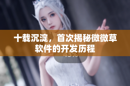 十载沉淀，首次揭秘微微草软件的开发历程
