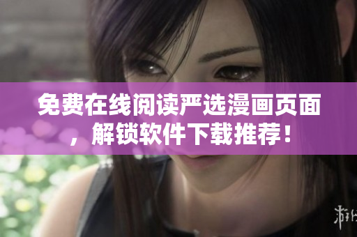 免费在线阅读严选漫画页面，解锁软件下载推荐！