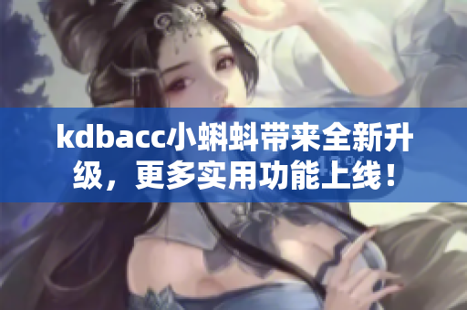 kdbacc小蝌蚪带来全新升级，更多实用功能上线！