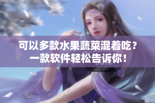 可以多款水果蔬菜混着吃？一款软件轻松告诉你！