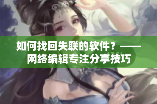 如何找回失联的软件？——网络编辑专注分享技巧