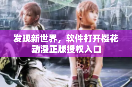 发现新世界，软件打开樱花动漫正版授权入口