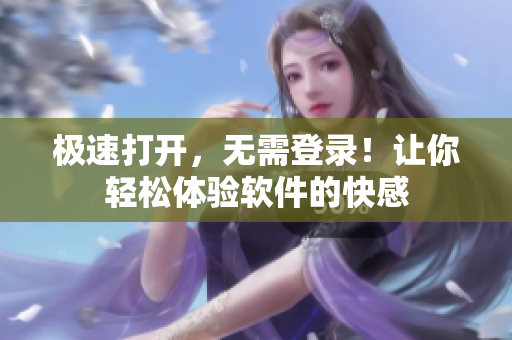 极速打开，无需登录！让你轻松体验软件的快感