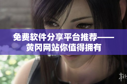 免费软件分享平台推荐——黄冈网站你值得拥有