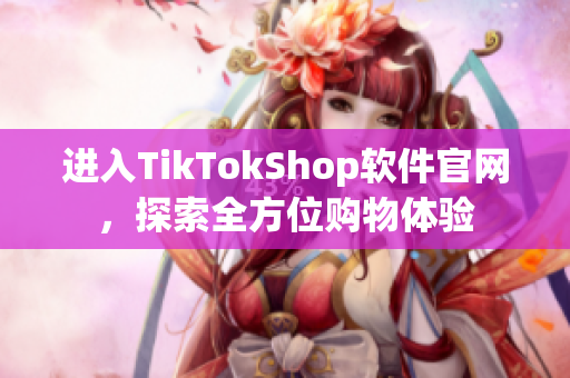 进入TikTokShop软件官网，探索全方位购物体验