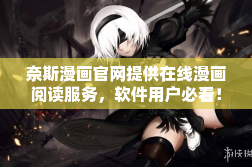 奈斯漫画官网提供在线漫画阅读服务，软件用户必看！