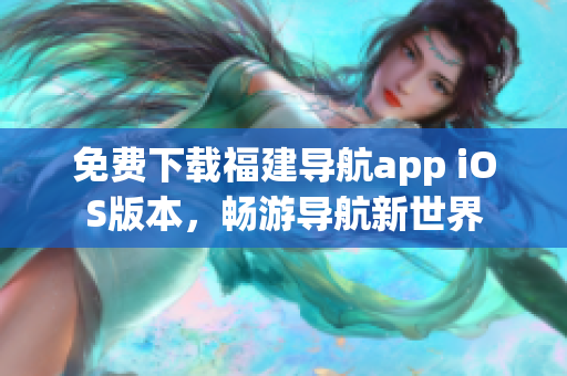 免费下载福建导航app iOS版本，畅游导航新世界