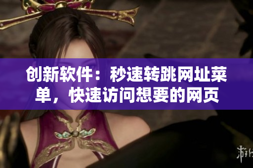 创新软件：秒速转跳网址菜单，快速访问想要的网页