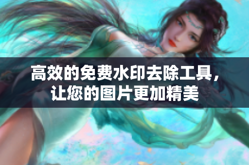 高效的免费水印去除工具，让您的图片更加精美