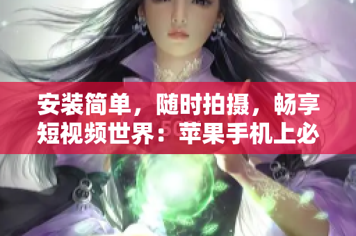 安装简单，随时拍摄，畅享短视频世界：苹果手机上必备的9 1视频软件