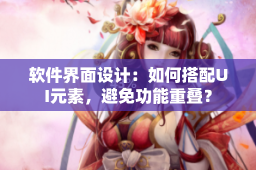 软件界面设计：如何搭配UI元素，避免功能重叠？