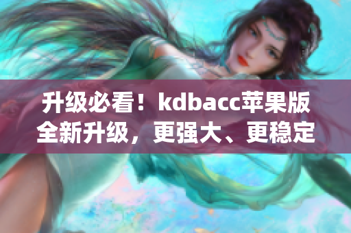升级必看！kdbacc苹果版全新升级，更强大、更稳定！(1)