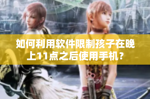 如何利用软件限制孩子在晚上11点之后使用手机？