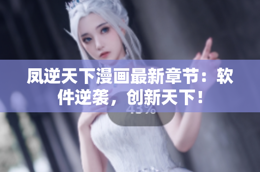 凤逆天下漫画最新章节：软件逆袭，创新天下！
