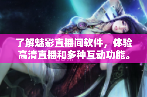 了解魅影直播间软件，体验高清直播和多种互动功能。
