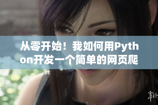 从零开始！我如何用Python开发一个简单的网页爬虫