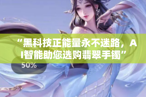 “黑科技正能量永不迷路，AI智能助您选购翡翠手镯”
