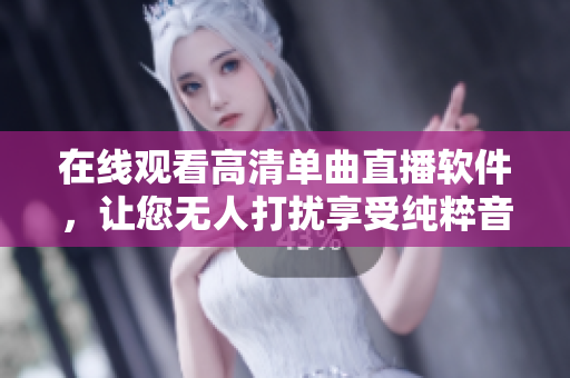 在线观看高清单曲直播软件，让您无人打扰享受纯粹音乐。