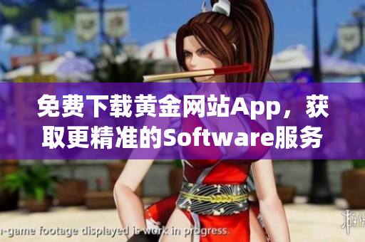 免费下载黄金网站App，获取更精准的Software服务！