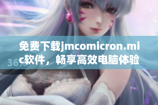 免费下载jmcomicron.mic软件，畅享高效电脑体验