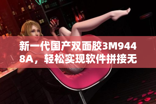 新一代国产双面胶3M9448A，轻松实现软件拼接无缝连接