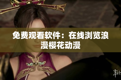 免费观看软件：在线浏览浪漫樱花动漫