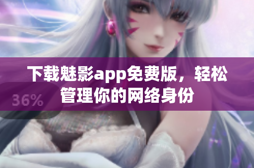 下载魅影app免费版，轻松管理你的网络身份
