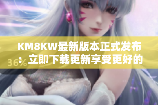 KM8KW最新版本正式发布：立即下载更新享受更好的软件体验