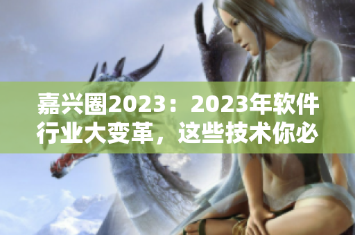 嘉兴圈2023：2023年软件行业大变革，这些技术你必须掌握